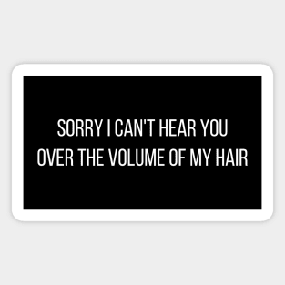 Sorry I Can't Hear You Over The Volume Of My Hair Magnet